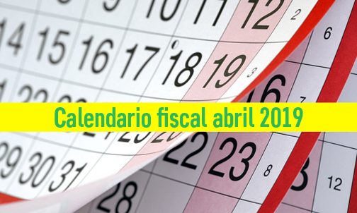 Calendario fiscal: Obligaciones tributarias del mes de abril 2019, la declaración de la Renta